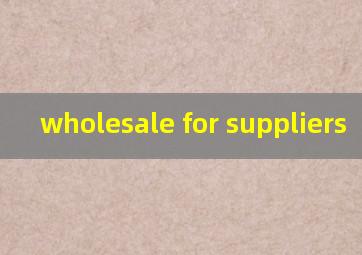  wholesale for suppliers